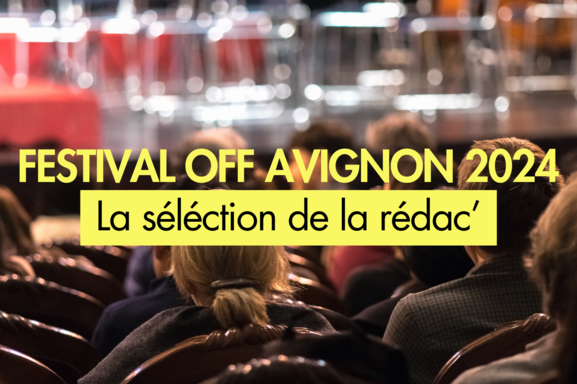 Festival Off Avignon 2024 : découvrez les spectacles à ne surtout pas manquer lors de cette nouvelle édition